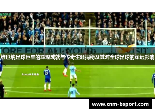 维也纳足球巨星的辉煌成就与传奇生涯揭秘及其对全球足球的深远影响 维也纳足球巨星的辉煌成就与传奇生涯揭秘及其对全球足球的深远影响