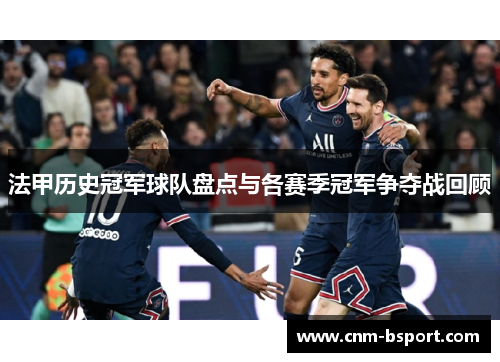 法甲历史冠军球队盘点与各赛季冠军争夺战回顾