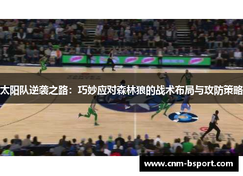 太阳队逆袭之路：巧妙应对森林狼的战术布局与攻防策略