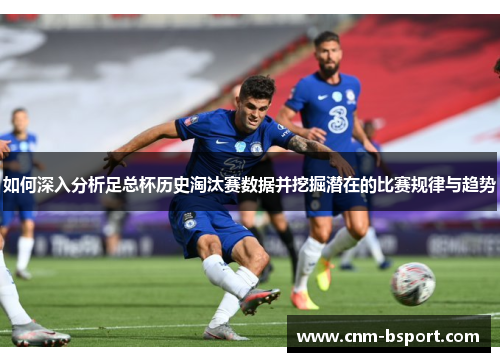 如何深入分析足总杯历史淘汰赛数据并挖掘潜在的比赛规律与趋势