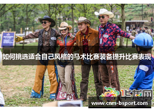 如何挑选适合自己风格的马术比赛装备提升比赛表现 如何挑选适合自己风格的马术比赛装备提升比赛表现
