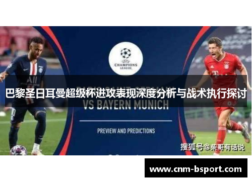 巴黎圣日耳曼超级杯进攻表现深度分析与战术执行探讨