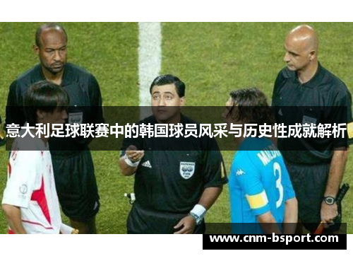 意大利足球联赛中的韩国球员风采与历史性成就解析 意大利足球联赛中的韩国球员风采与历史性成就解析