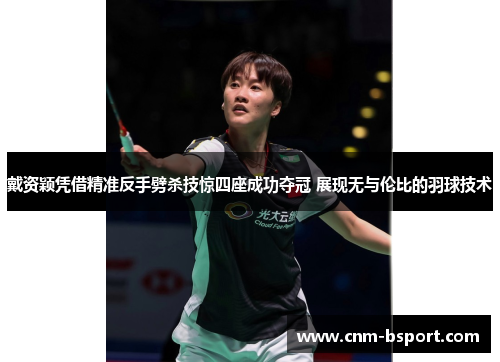 戴资颖凭借精准反手劈杀技惊四座成功夺冠 展现无与伦比的羽球技术 戴资颖凭借精准反手劈杀技惊四座成功夺冠 展现无与伦比的羽球技术