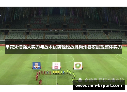申花凭借强大实力与战术优势轻松战胜梅州客家展现整体实力