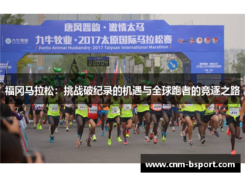 福冈马拉松：挑战破纪录的机遇与全球跑者的竞逐之路