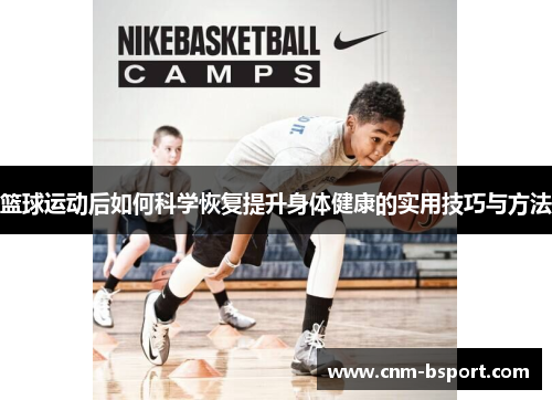 篮球运动后如何科学恢复提升身体健康的实用技巧与方法