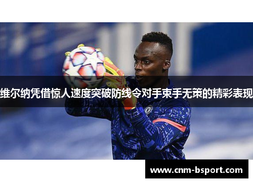 维尔纳凭借惊人速度突破防线令对手束手无策的精彩表现