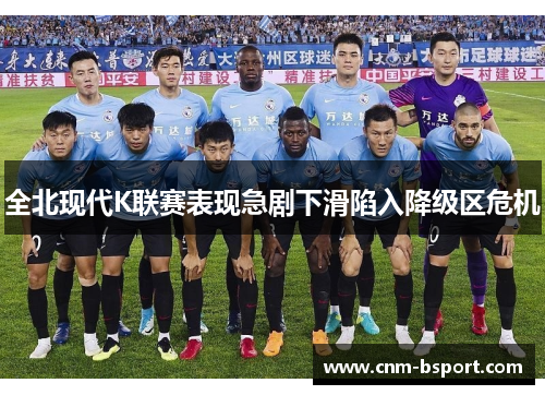 全北现代K联赛表现急剧下滑陷入降级区危机