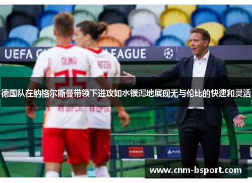 德国队在纳格尔斯曼带领下进攻如水银泻地展现无与伦比的快速和灵活