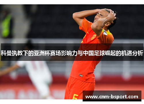 科曼执教下的亚洲杯赛场影响力与中国足球崛起的机遇分析